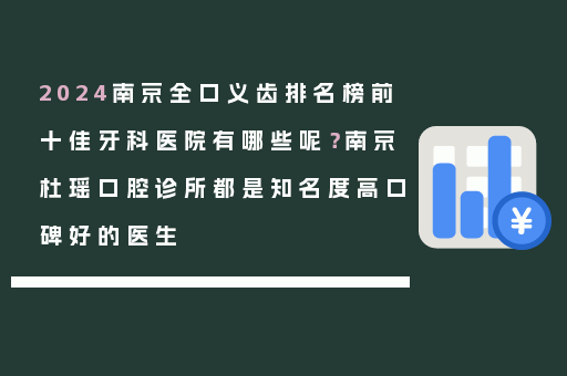 2024南京全口义齿排名榜前十佳牙科医院有哪些呢？南京杜瑶口腔诊所都是知名度高口碑好的医生