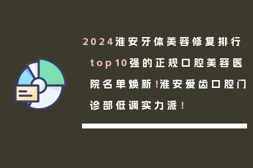 2024淮安牙体美容修复排行top10强的正规口腔美容医院名单焕新！淮安爱齿口腔门诊部低调实力派！