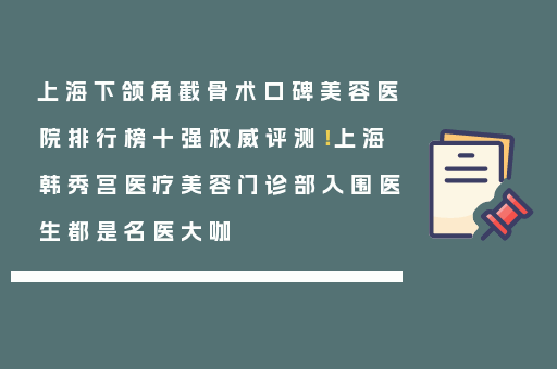 上海下颌角截骨术口碑美容医院排行榜十强权威评测！上海韩秀宫医疗美容门诊部入围医生都是名医大咖