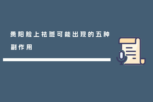 贵阳脸上祛斑可能出现的五种副作用