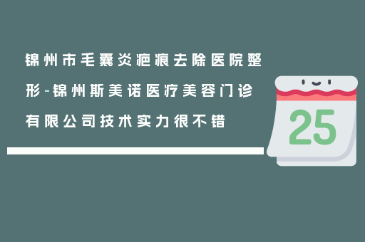 锦州市毛囊炎疤痕去除医院整形-锦州斯美诺医疗美容门诊有限公司技术实力很不错