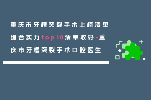 重庆市牙槽突裂手术上榜清单综合实力top10清单收好-重庆市牙槽突裂手术口腔医生