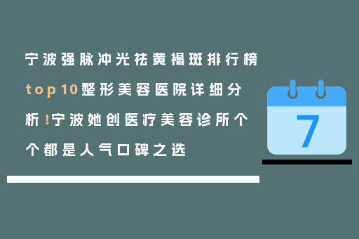 宁波强脉冲光祛黄褐斑排行榜top10整形美容医院详细分析！宁波她创医疗美容诊所个个都是人气口碑之选