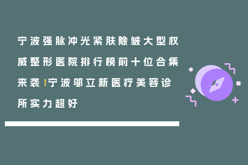 宁波强脉冲光紧肤除皱大型权威整形医院排行榜前十位合集来袭！宁波邬立新医疗美容诊所实力超好