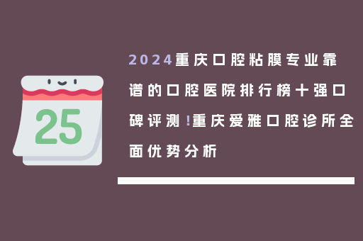 2024重庆口腔粘膜专业靠谱的口腔医院排行榜十强口碑评测！重庆爱雅口腔诊所全面优势分析