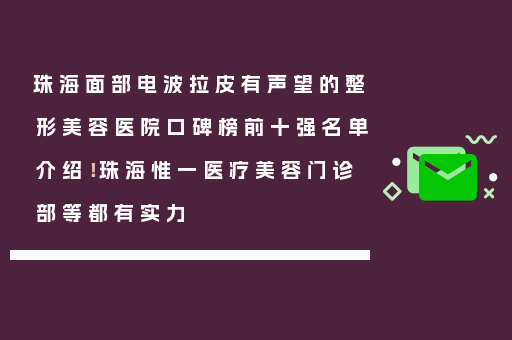 珠海面部电波拉皮有声望的整形美容医院口碑榜前十强名单介绍！珠海惟一医疗美容门诊部等都有实力