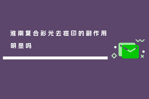 淮南复合彩光去痘印的副作用明显吗