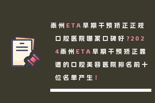 泰州ETA早期干预矫正正规口腔医院哪家口碑好？2024泰州ETA早期干预矫正靠谱的口腔美容医院排名前十位名单产生！