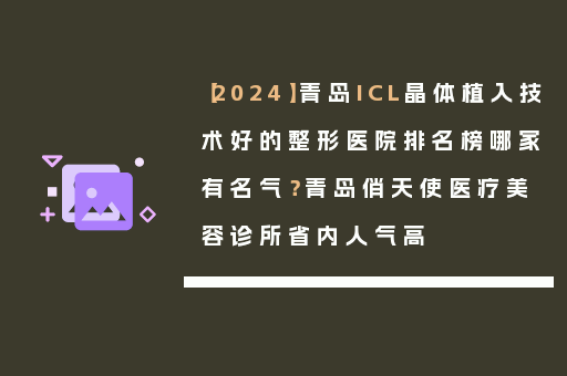 【2024】青岛ICL晶体植入技术好的整形医院排名榜哪家有名气？青岛俏天使医疗美容诊所省内人气高