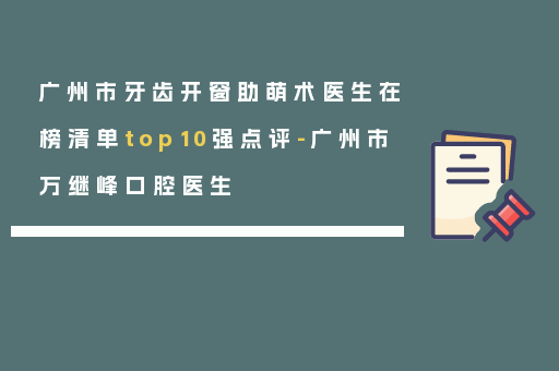 广州市牙齿开窗助萌术医生在榜清单top10强点评-广州市万继峰口腔医生