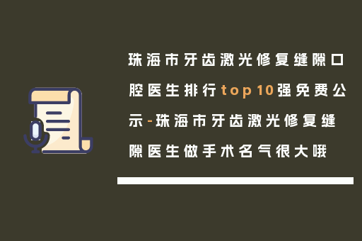 珠海市牙齿激光修复缝隙口腔医生排行top10强免费公示-珠海市牙齿激光修复缝隙医生做手术名气很大哦