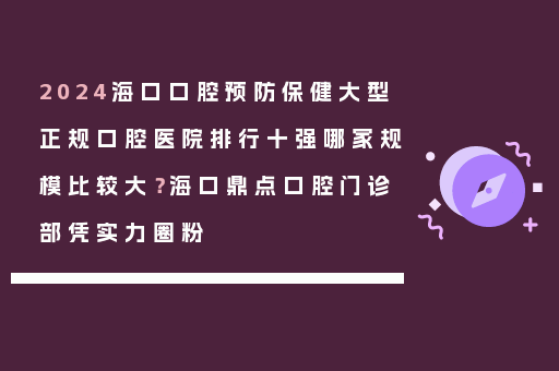 2024海口口腔预防保健大型正规口腔医院排行十强哪家规模比较大？海口鼎点口腔门诊部凭实力圈粉