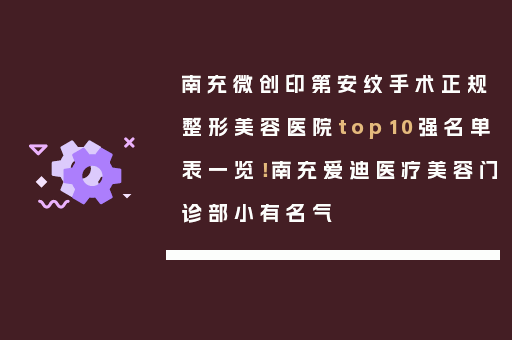 南充微创印第安纹手术正规整形美容医院top10强名单表一览！南充爱迪医疗美容门诊部小有名气