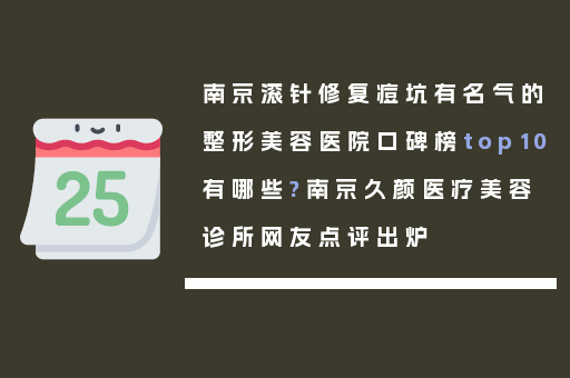 南京滚针修复痘坑有名气的整形美容医院口碑榜top10有哪些?南京久颜医疗美容诊所网友点评出炉