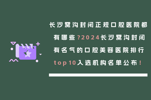 长沙窝沟封闭正规口腔医院都有哪些？2024长沙窝沟封闭有名气的口腔美容医院排行top10入选机构名单公布！