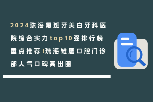 2024珠海氟斑牙美白牙科医院综合实力top10强排行榜重点推荐！珠海雏鹰口腔门诊部人气口碑高出圈