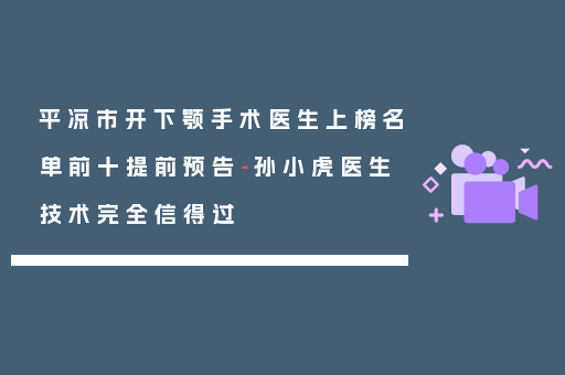 平凉市开下颚手术医生上榜名单前十提前预告-孙小虎医生技术完全信得过
