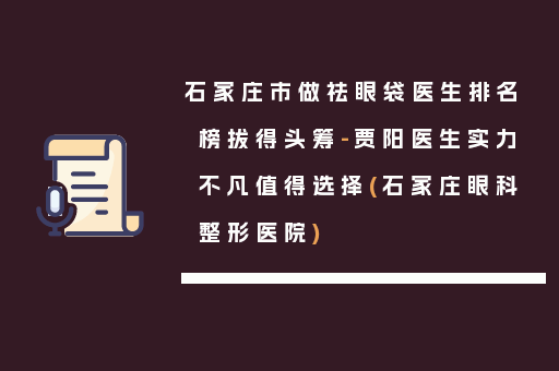 石家庄市做祛眼袋医生排名榜拔得头筹-贾阳医生实力不凡值得选择(石家庄眼科整形医院)