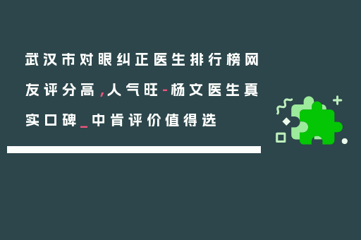 武汉市对眼纠正医生排行榜网友评分高，人气旺-杨文医生真实口碑_中肯评价值得选