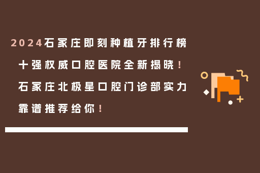 2024石家庄即刻种植牙排行榜十强权威口腔医院全新揭晓！石家庄北极星口腔门诊部实力靠谱推荐给你！