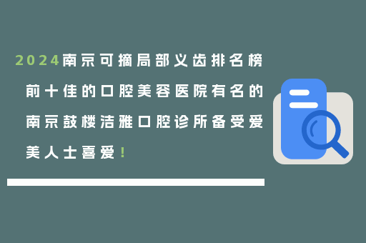 2024南京可摘局部义齿排名榜前十佳的口腔美容医院有名的南京鼓楼洁雅口腔诊所备受爱美人士喜爱！