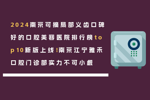 2024南京可摘局部义齿口碑好的口腔美容医院排行榜top10新版上线！南京江宁雅禾口腔门诊部实力不可小觑