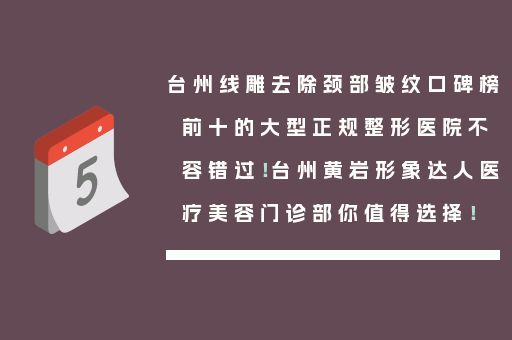 台州线雕去除颈部皱纹口碑榜前十的大型正规整形医院不容错过！台州黄岩形象达人医疗美容门诊部你值得选择！