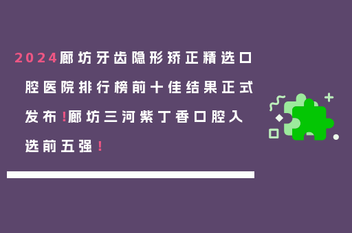 2024廊坊牙齿隐形矫正精选口腔医院排行榜前十佳结果正式发布！廊坊三河紫丁香口腔入选前五强！