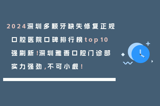 2024深圳多颗牙缺失修复正规口腔医院口碑排行榜top10强刷新！深圳雅善口腔门诊部实力强劲，不可小觑！