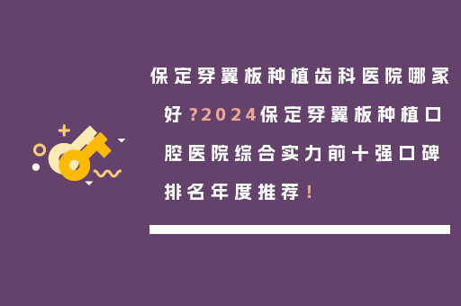 保定穿翼板种植齿科医院哪家好？2024保定穿翼板种植口腔医院综合实力前十强口碑排名年度推荐！