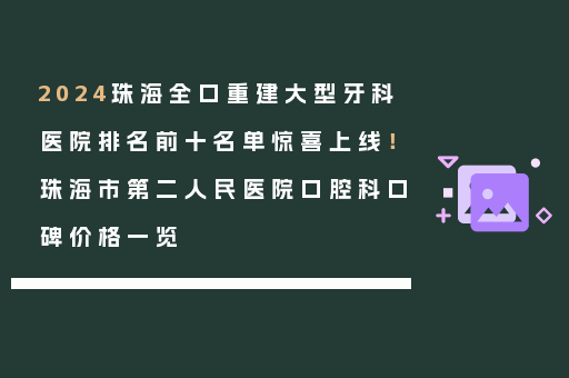2024珠海全口重建大型牙科医院排名前十名单惊喜上线！珠海市第二人民医院口腔科口碑价格一览