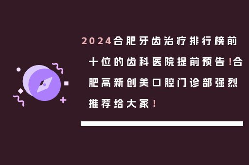 2024合肥牙齿治疗排行榜前十位的齿科医院提前预告！合肥高新创美口腔门诊部强烈推荐给大家！
