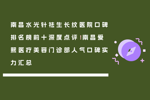 南昌水光针祛生长纹医院口碑排名榜前十深度点评！南昌爱熙医疗美容门诊部人气口碑实力汇总