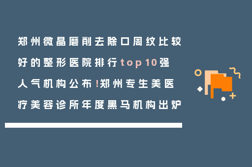 郑州微晶磨削去除口周纹比较好的整形医院排行top10强人气机构公布！郑州专生美医疗美容诊所年度黑马机构出炉