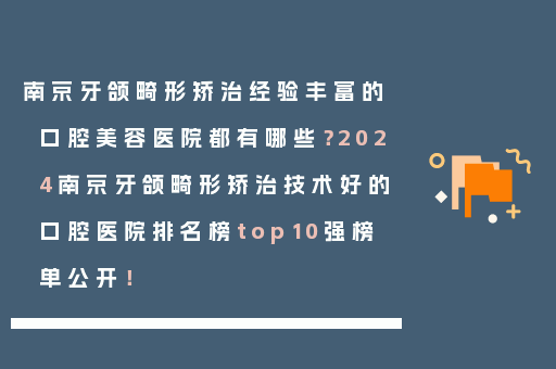 南京牙颌畸形矫治经验丰富的口腔美容医院都有哪些？2024南京牙颌畸形矫治技术好的口腔医院排名榜top10强榜单公开！