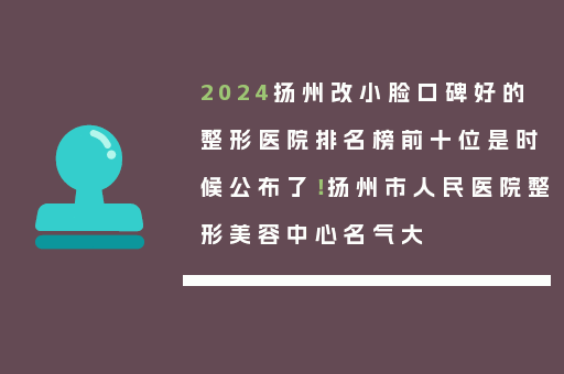 2024扬州改小脸口碑好的整形医院排名榜前十位是时候公布了！扬州市人民医院整形美容中心名气大