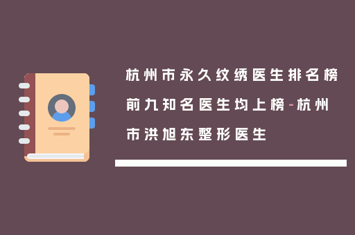 杭州市永久纹绣医生排名榜前九知名医生均上榜-杭州市洪旭东整形医生