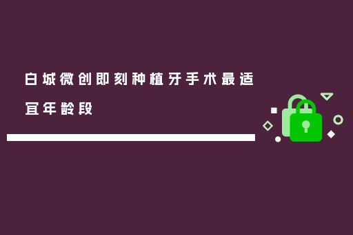 白城微创即刻种植牙手术最适宜年龄段