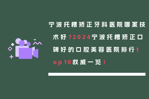 宁波托槽矫正牙科医院哪家技术好？2024宁波托槽矫正口碑好的口腔美容医院排行top10权威一览！