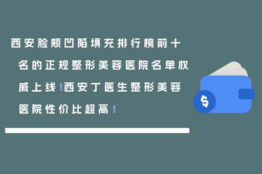 西安脸颊凹陷填充排行榜前十名的正规整形美容医院名单权威上线！西安丁医生整形美容医院性价比超高！