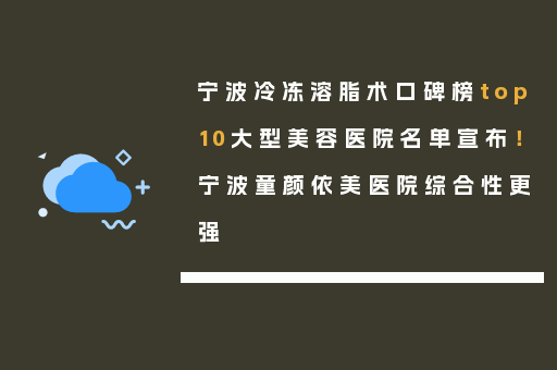 宁波冷冻溶脂术口碑榜top10大型美容医院名单宣布！宁波童颜依美医院综合性更强