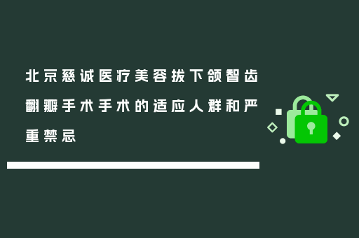 北京慈诚医疗美容拔下颌智齿翻瓣手术手术的适应人群和严重禁忌