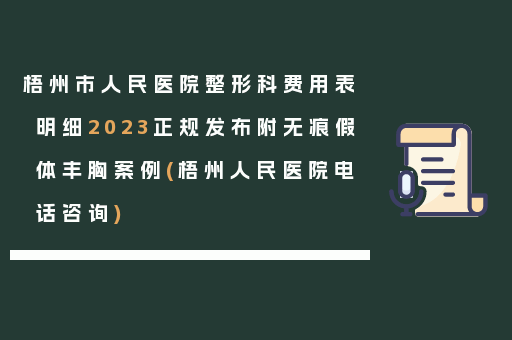 梧州市人民医院整形科费用表明细2023正规发布附无痕假体丰胸案例(梧州人民医院电话咨询)