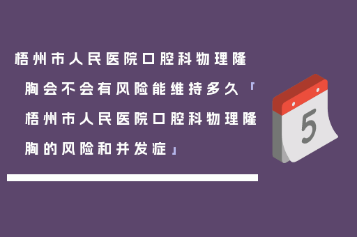 梧州市人民医院口腔科物理隆胸会不会有风险能维持多久「梧州市人民医院口腔科物理隆胸的风险和并发症」