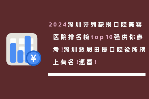 2024深圳牙列缺损口腔美容医院排名榜top10强供你参考！深圳慈恩田厦口腔诊所榜上有名！速看！