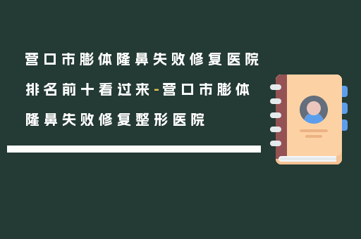 营口市膨体隆鼻失败修复医院排名前十看过来-营口市膨体隆鼻失败修复整形医院