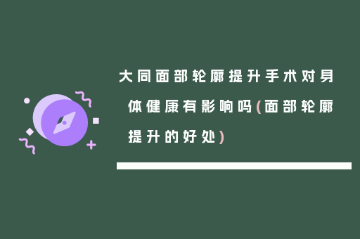 大同面部轮廓提升手术对身体健康有影响吗(面部轮廓提升的好处)