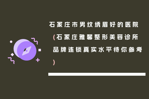 石家庄市男纹绣眉好的医院(石家庄雅馨整形美容诊所品牌连锁真实水平待你参考)