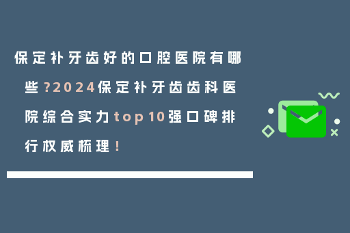 保定补牙齿好的口腔医院有哪些？2024保定补牙齿齿科医院综合实力top10强口碑排行权威梳理！