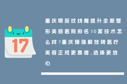 重庆眼底纹线雕提升全新整形美容医院排名10家技术怎么样？重庆臻瑞解放碑医疗美容正规更靠谱，选择更放心